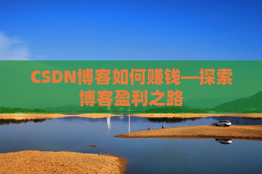 CSDN博客如何赚钱—探索博客盈利之路