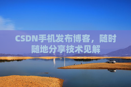 CSDN手机发布博客，随时随地分享技术见解