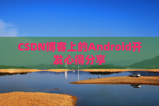 CSDN博客上的Android开发心得分享